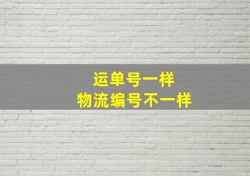 运单号一样 物流编号不一样